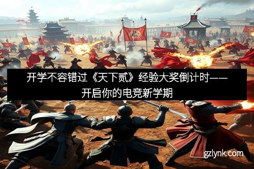 开学不容错过《天下贰》经验大奖倒计时——开启你的电竞新学期